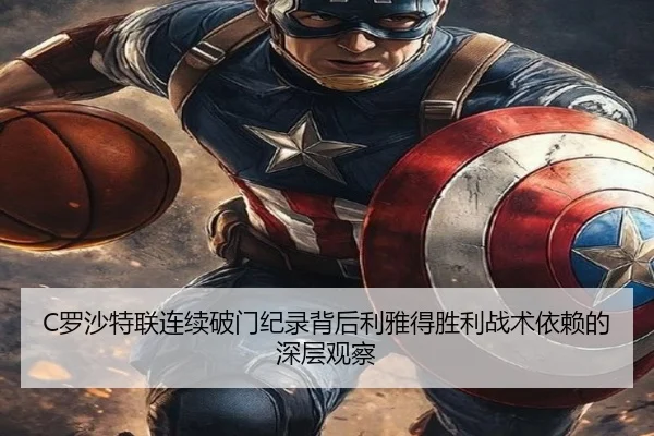 C罗沙特联连续破门纪录背后利雅得胜利战术依赖的深层观察