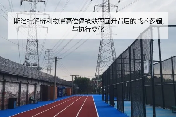 斯洛特解析利物浦高位逼抢效率回升背后的战术逻辑与执行变化